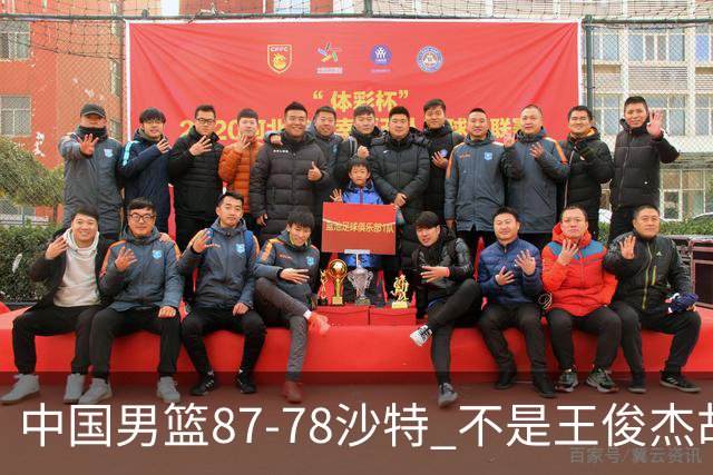中国男篮87-78沙特 不是王俊杰胡金秋 他才是全场最佳 30+7带队起飞